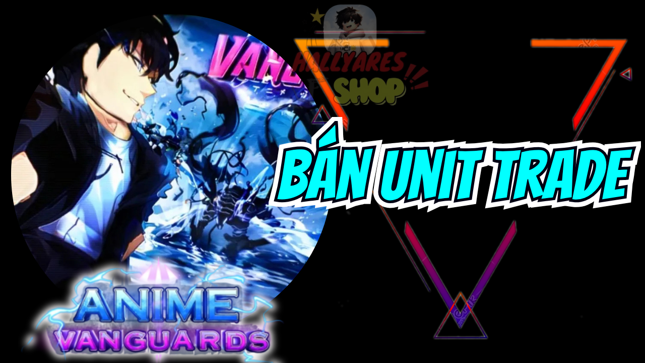 Bán Unit Trade Anime Vanguards